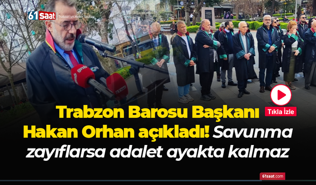 Trabzon Barosu Başkanı Hakan Orhan açıkladı! Savunma zayıflarsa adalet ayakta kalmaz