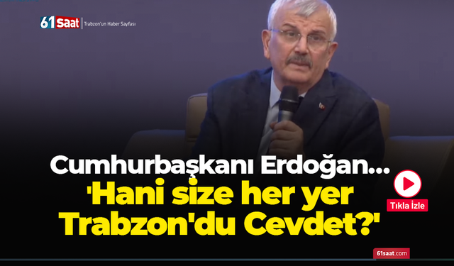 Cumhurbaşkanı Erdoğan… 'Hani size her yer Trabzon'du Cevdet?'