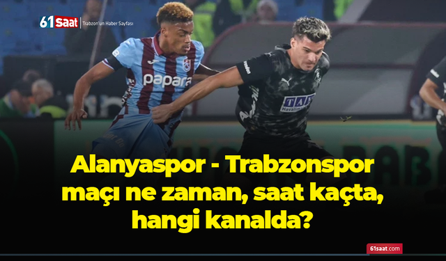 Alanyaspor - Trabzonspor maçı ne zaman, saat kaçta, hangi kanalda?