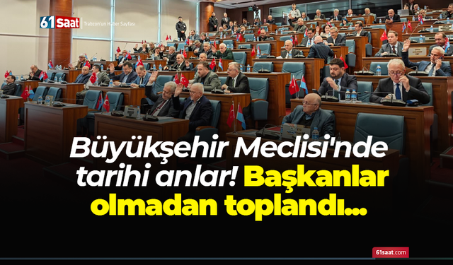 Büyükşehir Meclisi'nde tarihi anlar! Başkanlar olmadan toplandı...