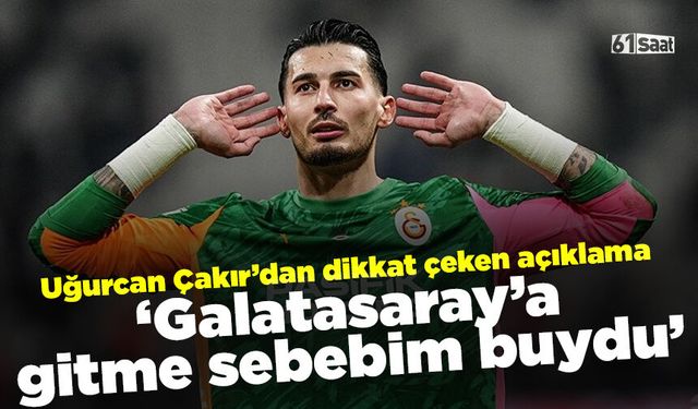 Uğurcan Çakır'dan dikkat çeken açıklama 'Galatasaray'a gitme sebebim buydu'