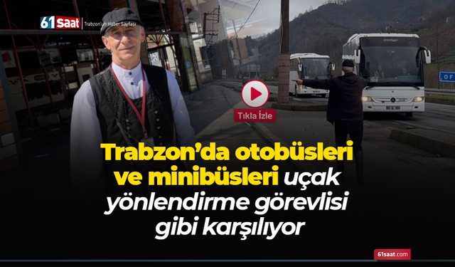 Trabzon’da otobüsleri ve minibüsleri uçak yönlendirme görevlisi gibi karşılıyor