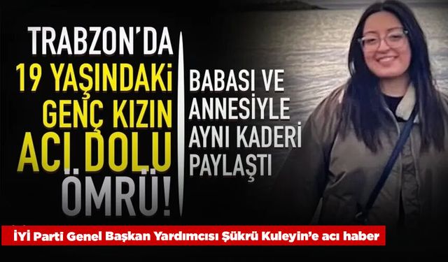 Trabzon'da genç kızın 19 yaşında acı dolu ömrü! Babası ve annesiyle aynı kaderi paylaştı...