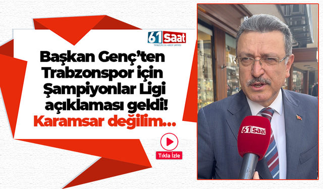 Başkan Genç’ten Trabzonspor için Şampiyonlar Ligi açıklaması! Karamsar değilim…