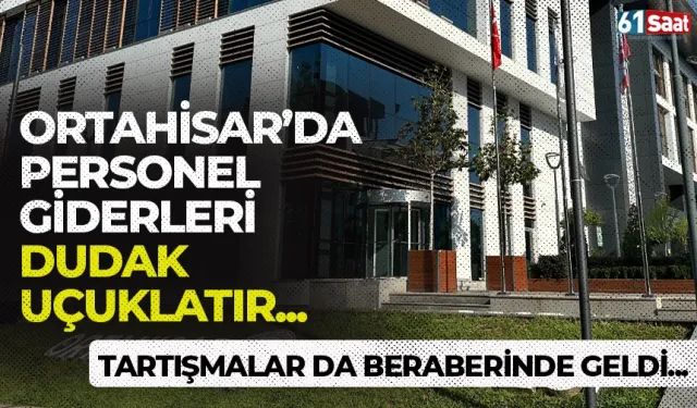 Ortahisar'da personel giderleri dudak uçuklatır... Tartışmalar da beraberinde geldi!
