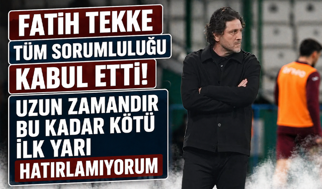 Fatih Tekke tüm sorumluluğu kabul etti! Uzun zamandır bu kadar kötü ilk yarı hatırlamıyorum