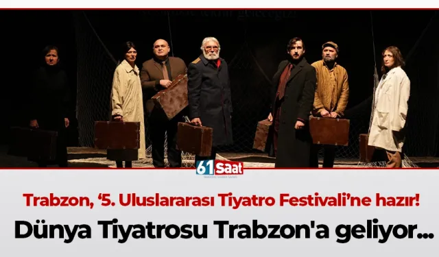 Trabzon, ‘5. Uluslararası Tiyatro Festivali’ne hazır! Dünya Tiyatrosu Trabzon'a geliyor...