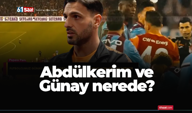 Abdülkerim ve Günay nerede?
