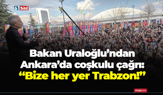 Bakan Uraloğlu’ndan Ankara’da coşkulu çağrı: “Bize her yer Trabzon!”