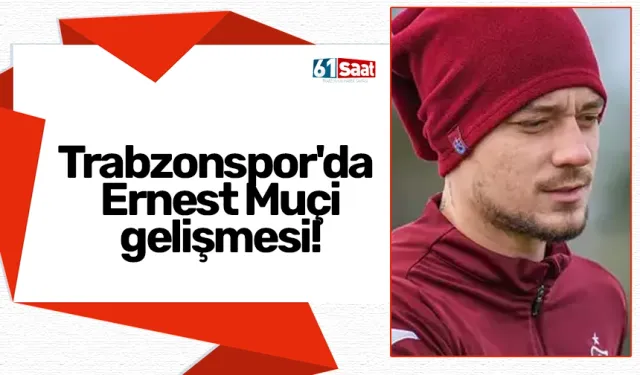 Trabzonspor'da Ernest Muçi gelişmesi!