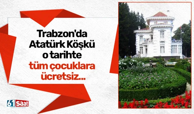 Trabzon'da Atatürk Köşkü o tarihte tüm çocuklara ücretsiz...