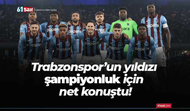 Trabzonspor'un yıldız futbolcusu şampiyonluk için net konuştu!