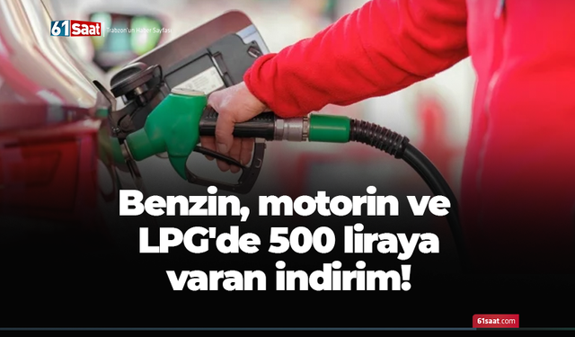 Benzin, motorin ve LPG'de 500 liraya varan indirim!