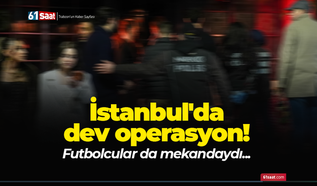 İstanbul'da dev operasyon! Futbolcular da mekandaydı...