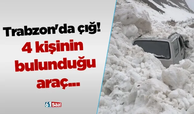 Trabzon'da çığ! 4 kişinin bulunduğu araç...