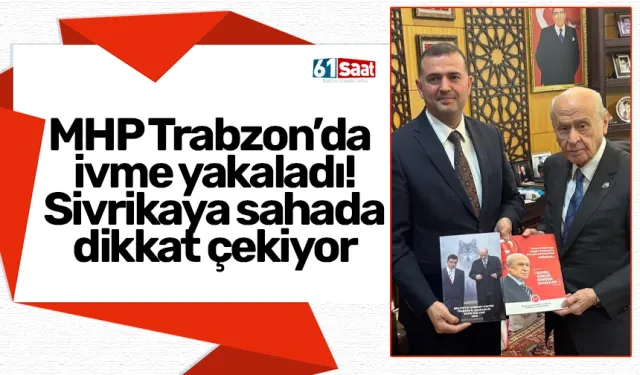 MHP Trabzon’da ivme yakaladı! Sivrikaya sahada dikkat çekiyor