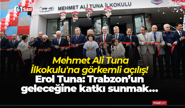 Mehmet Ali Tuna İlkokulu'na görkemli açılış! Erol Tuna: Trabzon’un geleceğine katkı sunmak…