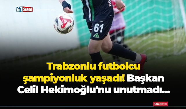 Trabzonlu futbolcu şampiyonluk yaşadı! Başkan Celil Hekimoğlu'nu unutmadı...