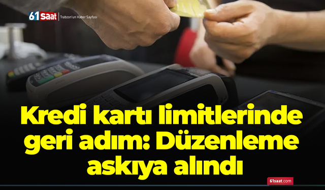 Kredi kartı limitlerinde geri adım: Düzenleme askıya alındı