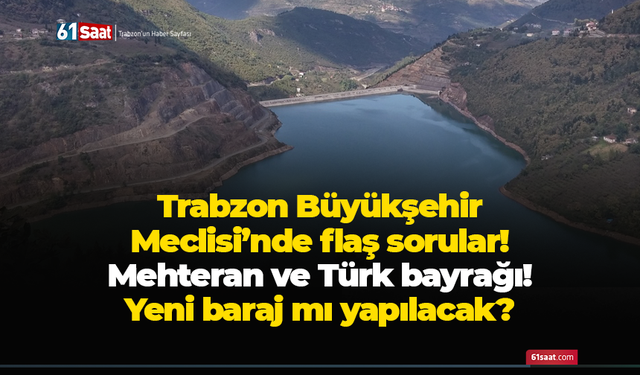Trabzon Büyükşehir Meclisi’nde flaş sorular! Mehteran ve Türk bayrağı! Yeni baraj mı yapılacak?