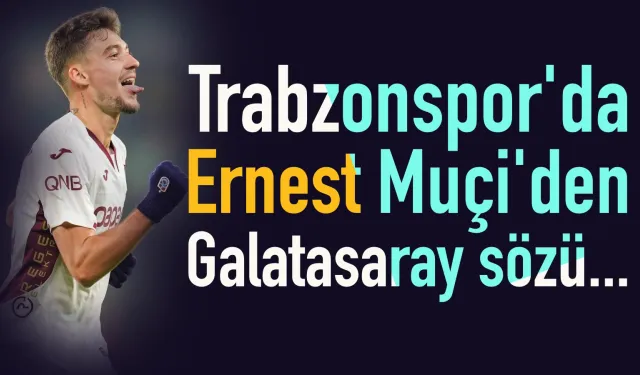 Trabzonspor'da Ernest Muçi'den Galatasaray sözü...
