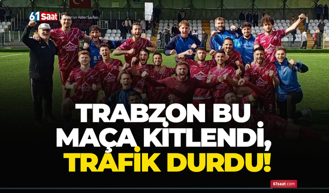 Trabzon bu maça kitlendi, trafik durdu!