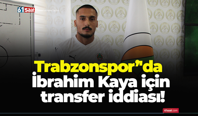 Trabzonspor’'da İbrahim Kaya için transfer iddiası!