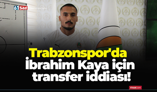 Trabzonspor'da İbrahim Kaya için transfer iddiası!