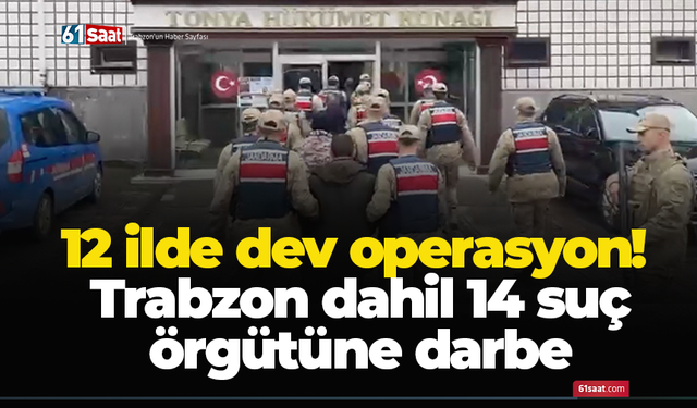 12 ilde dev operasyon! Trabzon dahil 14 suç örgütüne darbe