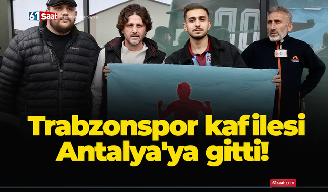 Trabzonspor kafilesi Antalya'ya gitti!