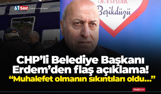 CHP’li Belediye Başkanı Erdem’den flaş açıklama! “Muhalefet olmanın sıkıntıları oldu…”