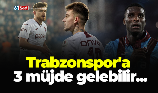 Trabzonspor'a 3 müjde gelebilir...