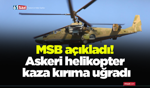 MSB açıkladı! Askeri helikopter kaza kırıma uğradı