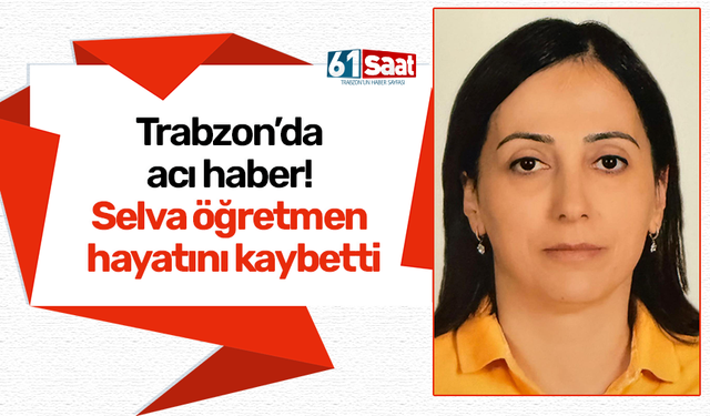 Trabzon’da acı haber! Selva öğretmen hayatını kaybetti