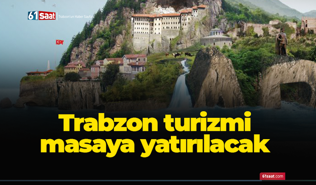 Trabzon turizmi masaya yatırılacak