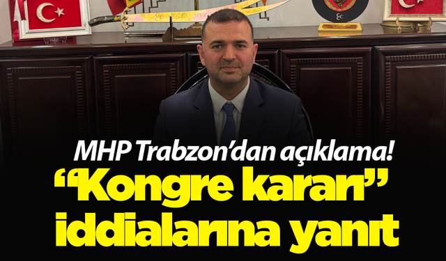 MHP Trabzon’dan açıklama! “Kongre kararı” iddialarına yanıt