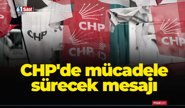 CHP'de mücadele sürecek mesajı