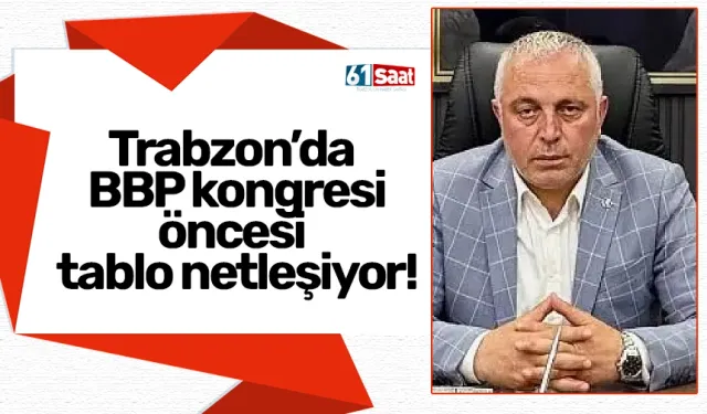 Trabzon’da BBP kongresi öncesi tablo netleşiyor!