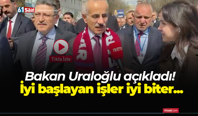 Bakan Uraloğlu açıkladı! İyi başlayan işler iyi biter...