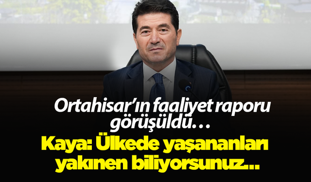 Ortahisar’ın faaliyet raporu görüşüldü… Kaya: Ülkede yaşananları yakınen biliyorsunuz…