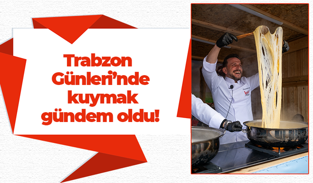 Trabzon Günleri’nde kuymak gündem oldu!