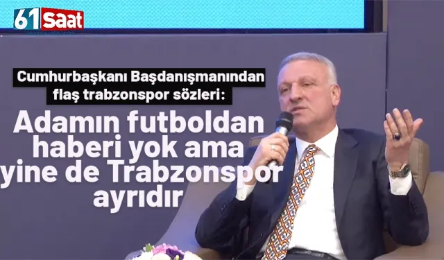 Cumhurbaşkanı Başdanışmanı: Adamın futboldan haberi yok ama yine de Trabzonspor ayrıdır.