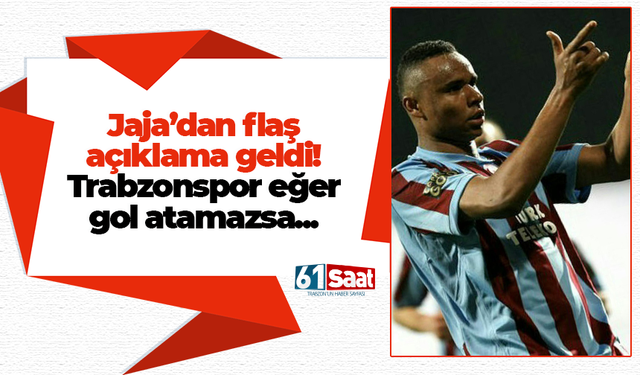 Jaja'dan flaş açıklama! Trabzonspor eğer gol atamazsa...