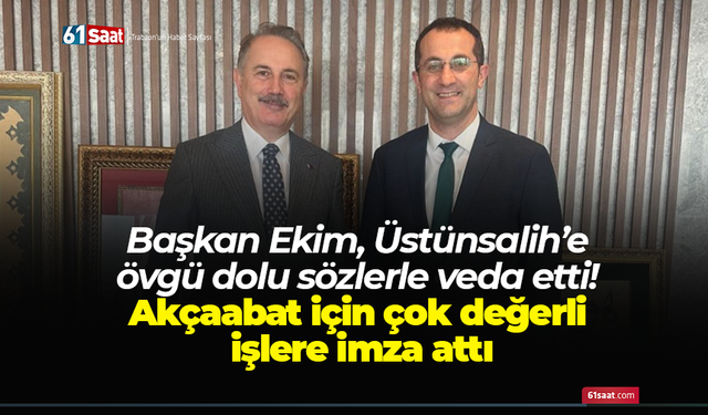 Başkan Ekim, Üstünsalih’e övgü dolu sözlerle veda etti! Akçaabat için çok değerli işlere imza attı