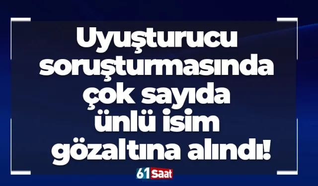 Uyuşturucu soruşturmasında çok sayıda ünlü isim gözaltına alındı!