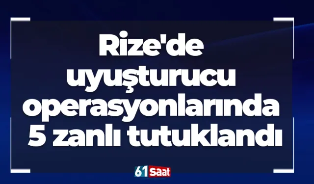 Rize'de uyuşturucu operasyonlarında 5 zanlı tutuklandı