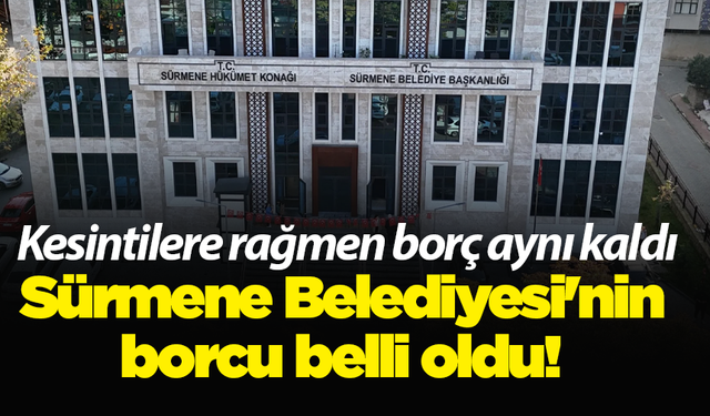 Sürmene Belediyesi'nin borcu belli oldu! Kesintilere rağmen borç aynı kaldı