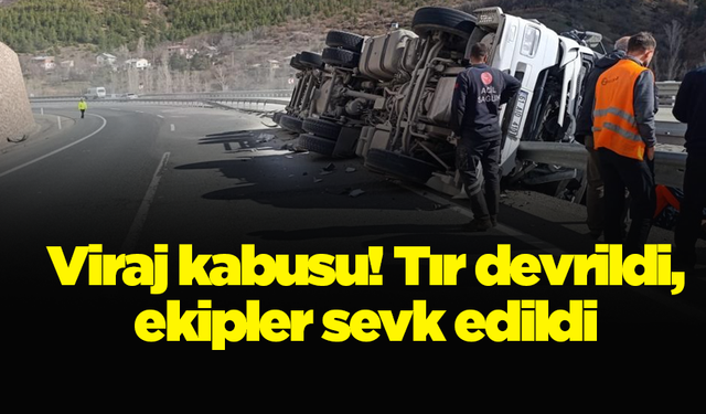 Viraj kabusu! Tır devrildi, ekipler sevk edildi
