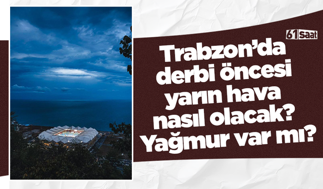 Trabzon’da derbi öncesi yarın hava nasıl olacak? Yağmur var mı