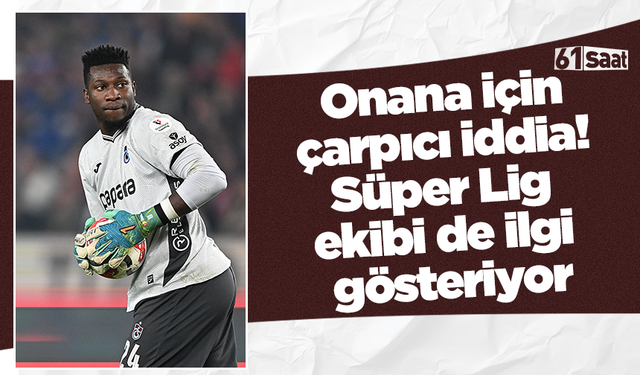 Onana için çarpıcı iddia! Süper Lig ekibi de ilgi gösteriyor